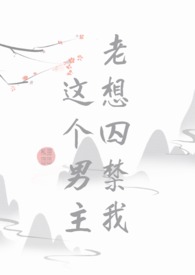 这个男主老想囚禁我（快穿BL）