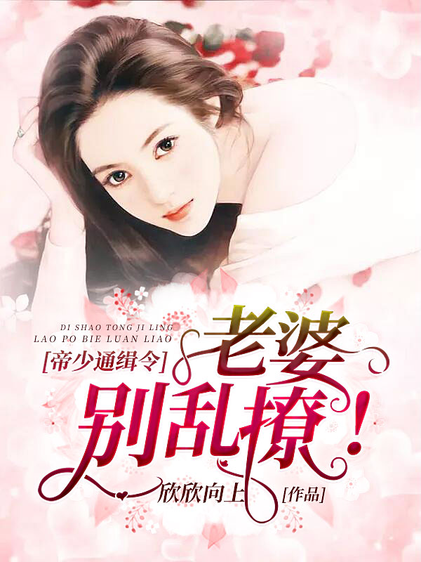 帝少通缉令:老婆,别乱撩